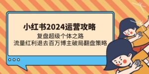 小红书2024运营攻略:复盘超级个体之路 流量红利退去百万博主破局翻盘-糊涂帮