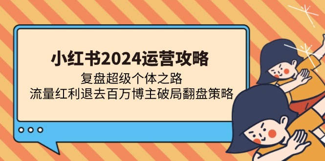 小红书2024运营攻略：复盘超级个体之路 流量红利退去百万博主破局翻盘-糊涂帮