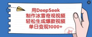 用DeepSeek制作冰雪奇观视频，轻松生成爆款视频，单日变现多张-糊涂帮