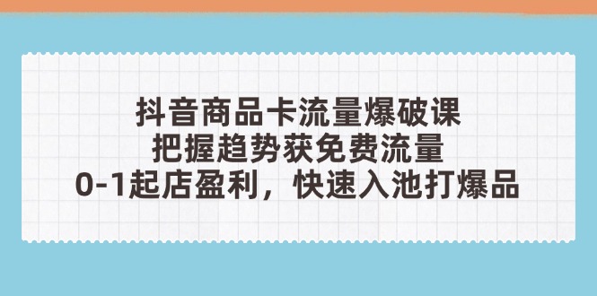 抖音商品卡流量爆破课：把握趋势获免费流量，0-1起店盈利，快速入池打爆品-糊涂帮