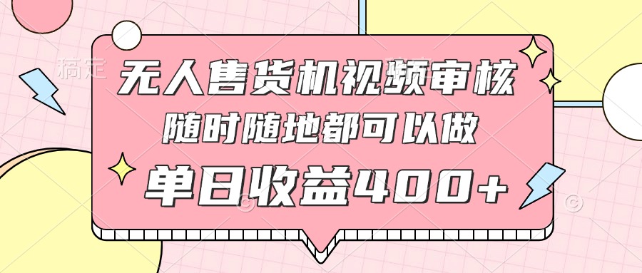 无人售货机视频审核，十秒钟一单，有手机就行，随时随地可做单日收益400+-糊涂帮