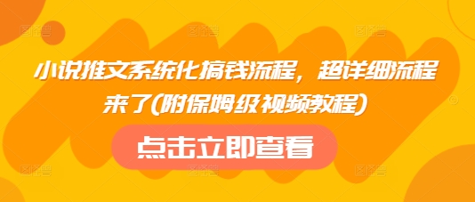 小说推文系统化搞钱流程，超详细流程来了(附保姆级视频教程)-糊涂帮
