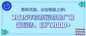25年京东运营推广最新玩法，日入2000+，小白轻松上手！-糊涂帮