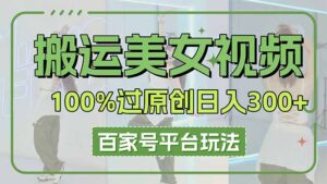 搬运美女视频100%过原创大揭秘，百家号平台玩法，轻松日入3000+（可矩阵）-糊涂帮