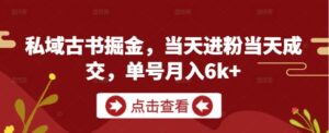 私域古书掘金，当天进粉当天成交，单号月入6k+-糊涂帮