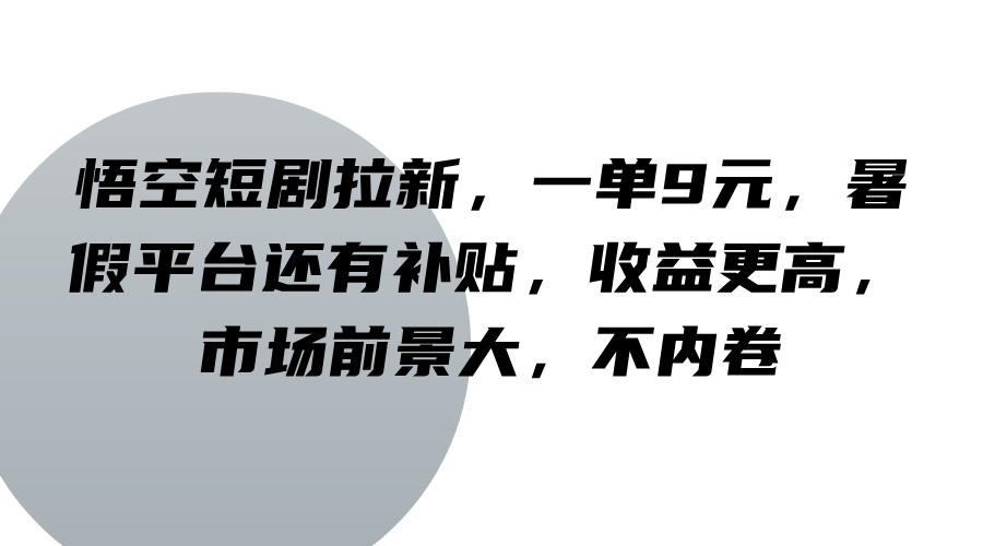 悟空短剧拉新，一单9元，暑假平台还有补贴，收益更高，市场前景大，不内卷-糊涂帮