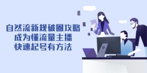 自然流新规破圈攻略【4月6更新】：成为懂流量主播，快速起号有方法-糊涂帮