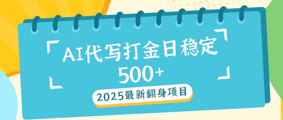 2025最新AI打金代写日稳定500+：2025最新翻身项目-糊涂帮