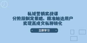 私域营销实战课，分阶段制定策略，精准触达用户，实现高成交私聊转化-糊涂帮