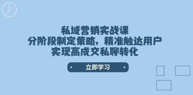 私域营销实战课，分阶段制定策略，精准触达用户，实现高成交私聊转化-糊涂帮