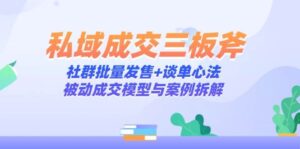 私域成交三板斧:社群批量发售+谈单心法,被动成交模型与案例拆解-糊涂帮