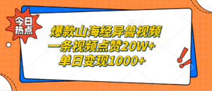 爆款山海经异兽视频，一条视频点赞20W+，单日变现1000+-糊涂帮