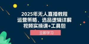 2025年无人直播教程，运营策略、选品逻辑详解，视频实操课+工具包-糊涂帮