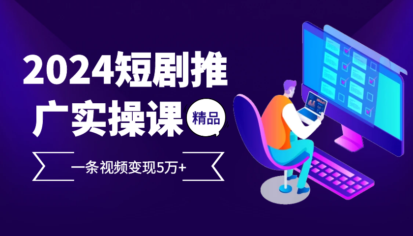 2024最火爆的项目短剧推广实操课 一条视频变现5万+-糊涂帮