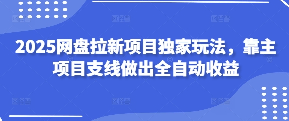 2025网盘拉新项目独家玩法，靠主项目支线做出全自动收益-糊涂帮