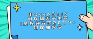 用DeepSeek制作翻页书单号，1条视频变现上千，附详细教学-糊涂帮