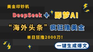 DeepSeek+即梦AI出海，美金印钞机，在“海外头条”疯狂撸美金，一键生…-糊涂帮