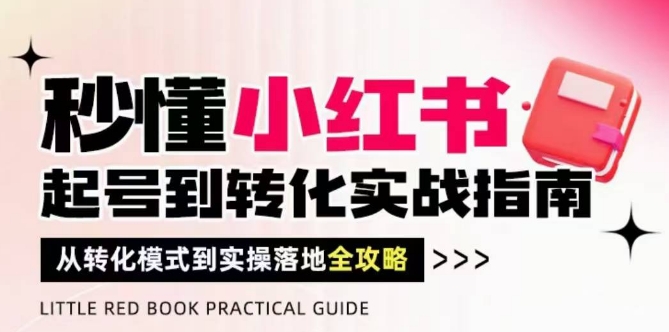 秒懂小红书-起号到转化实战指南，​从转化模式到实操落地全攻略，让你破解流量玄学，做得有结果-糊涂帮