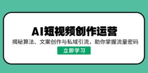 AI短视频创作运营，揭秘算法、文案创作与私域引流，助你掌握流量密码-糊涂帮