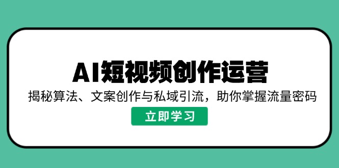 AI短视频创作运营，揭秘算法、文案创作与私域引流，助你掌握流量密码-糊涂帮