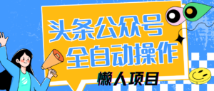 懒人项目，多平台操作全自动运行，头条，公众号，下班实操5分钟日入500+-糊涂帮