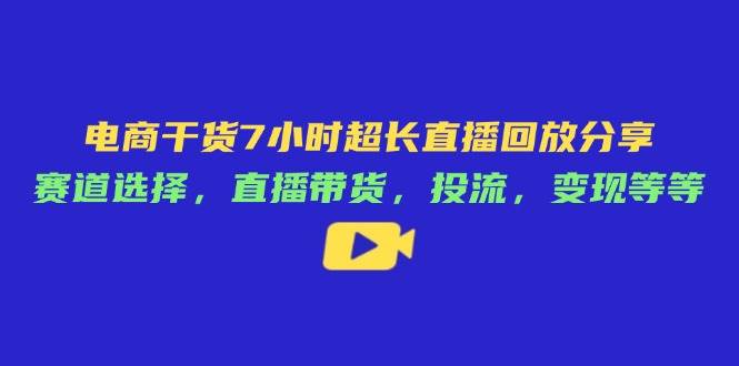 电商干货7小时超长直播回放分享：赛道选择，直播带货，投流，变现等等-糊涂帮