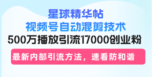 星球精华帖视频号自动混剪技术，500万播放引流17000创业粉，最新内部引…-糊涂帮