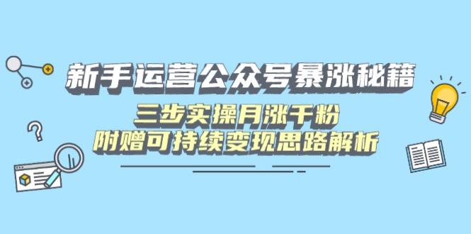 新手运营公众号暴涨秘籍，三步实操月涨千粉，附赠可持续变现思路解析-糊涂帮