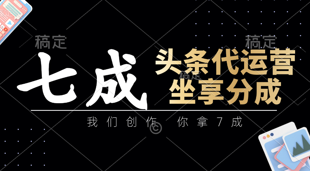 头条代运营：我们创作，你拿7成，简单操作，坐享分成-糊涂帮