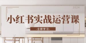 小红书实战运营课：从开通店铺到直播话术，打造爆款笔记与高效直播-糊涂帮