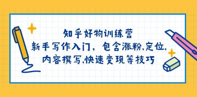 知乎好物训练营：新手写作入门，包含涨粉，定位，内容撰写，快速变现等技巧-糊涂帮