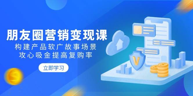 朋友圈营销变现课：构建产品软广故事场景，攻心吸金提高复购率-糊涂帮