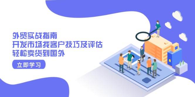 外贸实战指南：开发市场找客户技巧及评估，轻松卖货到国外-糊涂帮