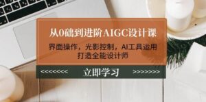 从0础到进阶AIGC设计课：界面操作，光影控制，AI工具运用，打造全能设计师-糊涂帮