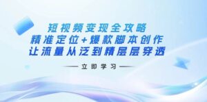 短视频变现全攻略:精准定位+爆款脚本创作,让流量从泛到精层层穿透-糊涂帮