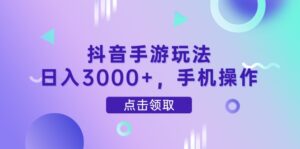 抖音手游玩法，日入3000+，手机操作-糊涂帮