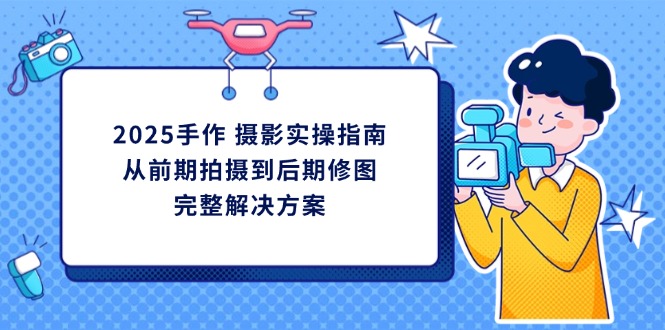 2025手作 摄影实操指南，从前期拍摄到后期修图的完整解决方案-糊涂帮