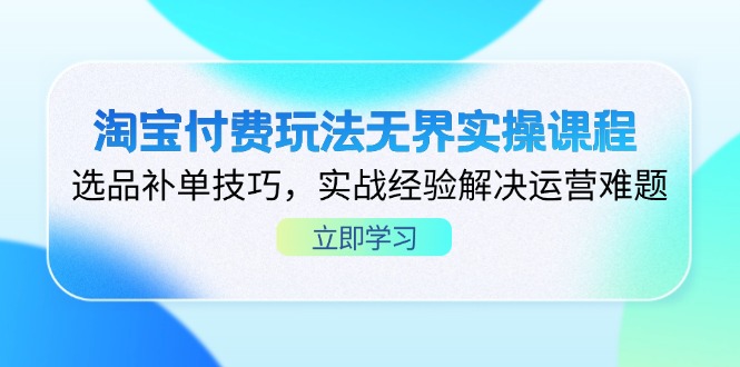 淘宝付费玩法无界实操课程，选品补单技巧，实战经验解决运营难题-糊涂帮