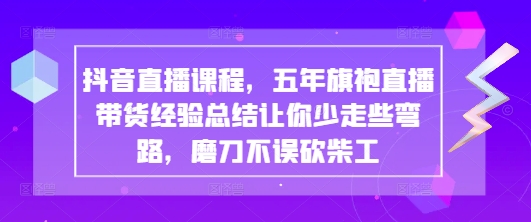 抖音直播课程，五年旗袍直播带货经验总结让你少走些弯路，磨刀不误砍柴工-糊涂帮