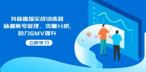 抖音直播实战训练营：涵盖账号管理、流量分析, 助力GMV提升-糊涂帮