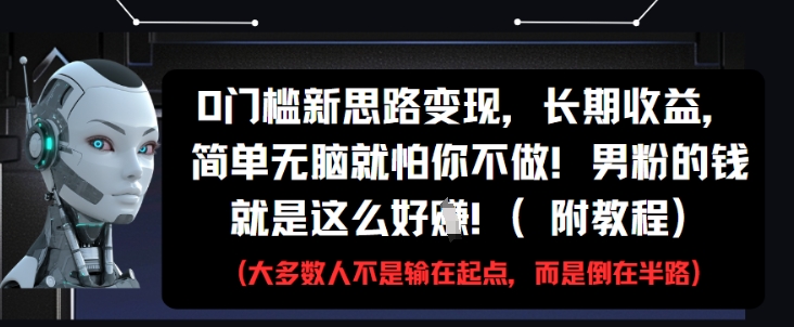 0门槛新思路变现，长期收益，简单无脑就怕你不做，男粉的钱就是这么好挣(附教程)-糊涂帮