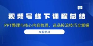 视频号线下课程总结：PPT整理与核心内容梳理，选品投流技巧全掌握-糊涂帮