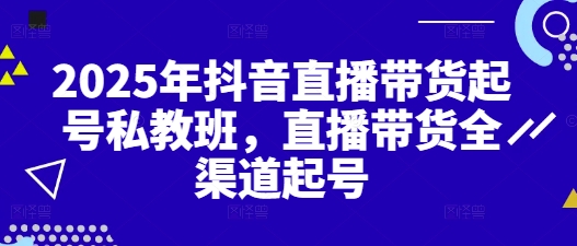 2025年抖音直播带货起号私教班，直播带货全渠道起号-糊涂帮