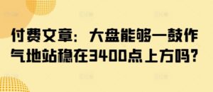付费文章：大盘能够一鼓作气地站稳在3400点上方吗?-糊涂帮