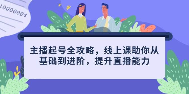 主播起号全攻略，线上课助你从基础到进阶，提升直播能力-糊涂帮