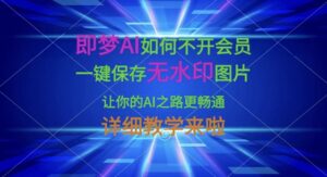 即梦AI如何不开会员，一键保存无水印图片，让你的AI之路更畅通，详细教学来啦-糊涂帮
