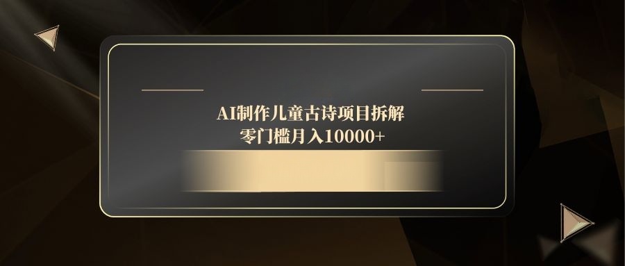 AI制作儿童古诗项目拆解，零门槛月入10000+-糊涂帮