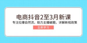电商抖音2至3月新课：专注拉爆自然流，助力主播破圈，详解新规政策-糊涂帮