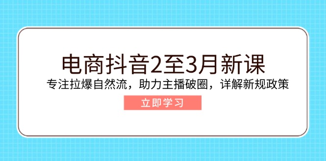 电商抖音2至3月新课：专注拉爆自然流，助力主播破圈，详解新规政策-糊涂帮