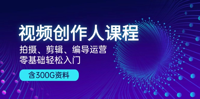 视频创作人课程！拍摄、剪辑、编导运营，零基础轻松入门，含300G资料-糊涂帮